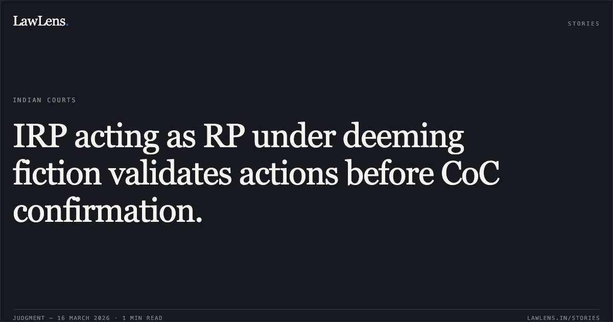 IRP acting as RP under deeming fiction validates actions before CoC confirmation.. Idbi Bank Limited vs Ravindra Kumar Goyal. National Company Law Appellate Tribunal. LawLens