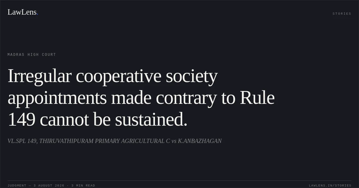 Irregular cooperative society appointments made contrary to Rule 149 cannot be sustained.. VL.SPL 149, THIRUVATHIPURAM PRIMARY AGRICULTURAL C vs K.ANBAZHAGAN. Madras High Court. LawLens