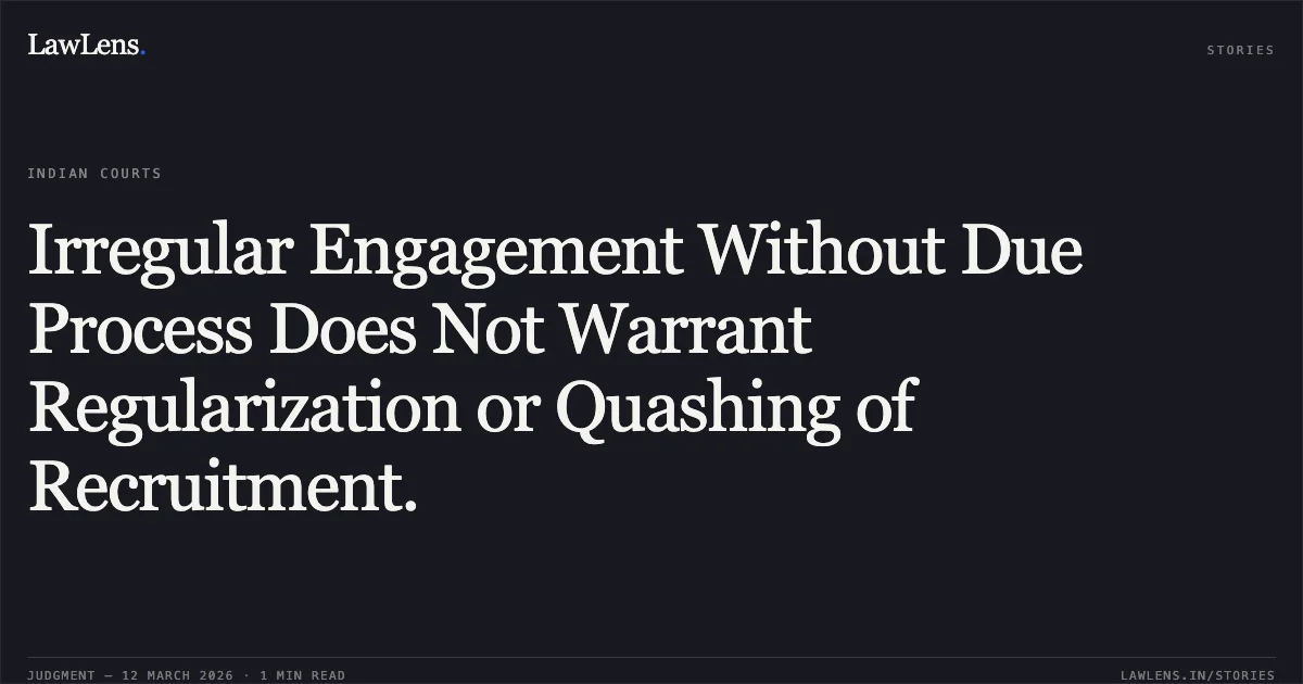 Irregular Engagement Without Due Process Does Not Warrant Regularization or Quashing of Recruitment.. D. Sivakumar v. Union of India, OA No. 622/2022. Central Administrative Tribunal. LawLens