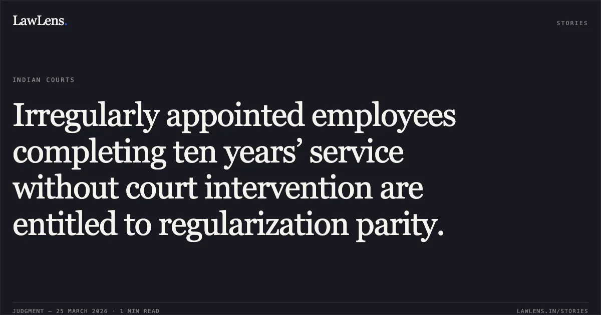 Irregularly appointed employees completing ten years’ service without court intervention are entitled to regularization parity.. RAJESH BAIS vs UNION OF INDIA. Chhattisgarh High Court. LawLens
