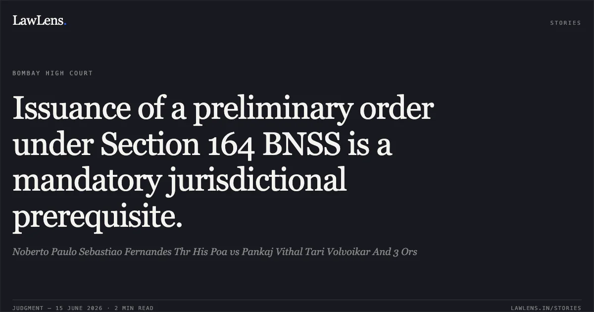 Issuance of a preliminary order under Section 164 BNSS is a mandatory jurisdictional prerequisite.. Noberto Paulo Sebastiao Fernandes Thr His Poa vs Pankaj Vithal Tari Volvoikar And 3 Ors. Bombay High Court. LawLens