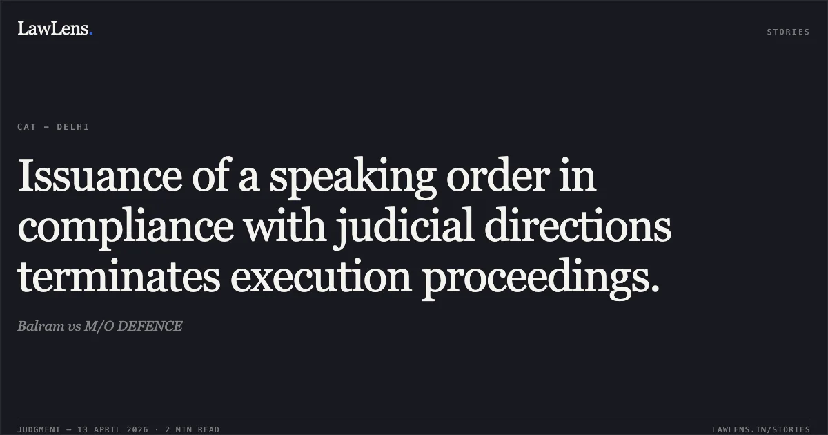 Issuance of a speaking order in compliance with judicial directions terminates execution proceedings.. Balram vs M/O DEFENCE. Central Administrative Tribunal. LawLens