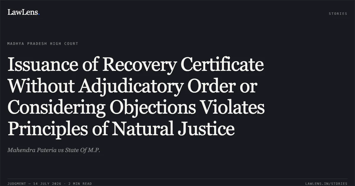Issuance of Recovery Certificate Without Adjudicatory Order or Considering Objections Violates Principles of Natural Justice. Mahendra Pateria vs State Of M.P.. Madhya Pradesh High Court. LawLens