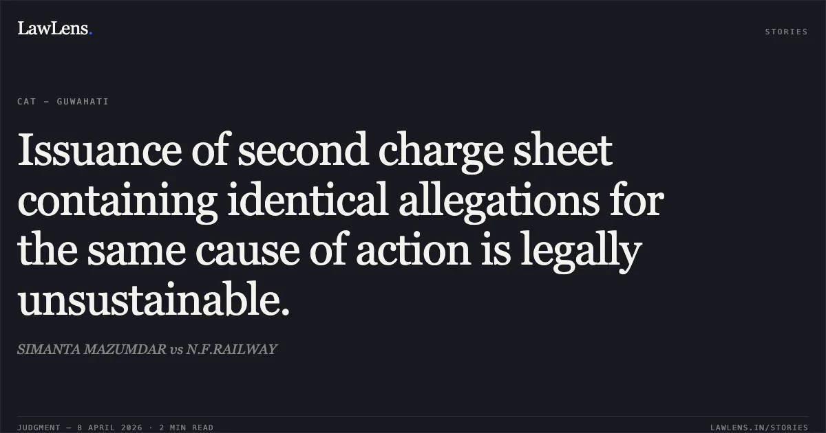 Issuance of second charge sheet containing identical allegations for the same cause of action is legally unsustainable.. SIMANTA MAZUMDAR vs N.F.RAILWAY. Central Administrative Tribunal. LawLens