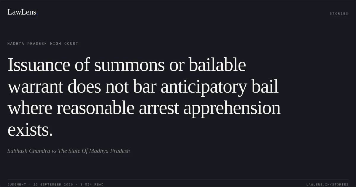 Issuance of summons or bailable warrant does not bar anticipatory bail where reasonable arrest apprehension exists.. Subhash Chandra vs The State Of Madhya Pradesh. Madhya Pradesh High Court. LawLens