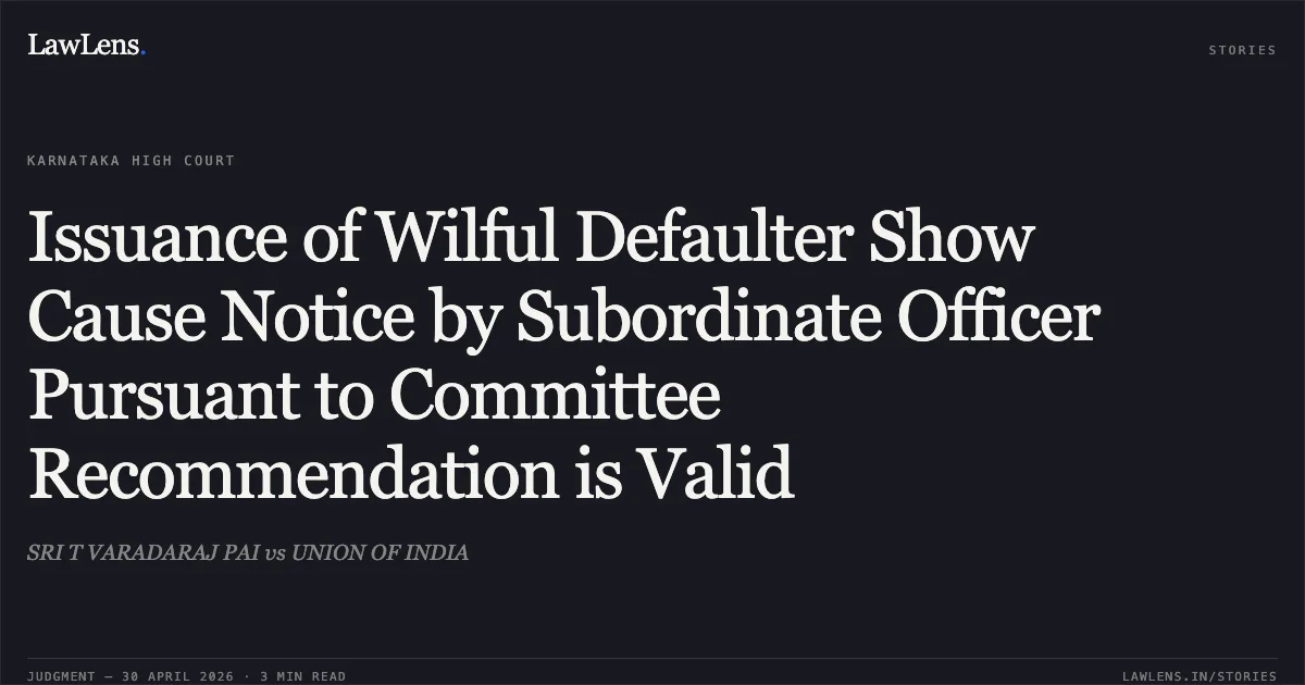Issuance of Wilful Defaulter Show Cause Notice by Subordinate Officer Pursuant to Committee Recommendation is Valid. SRI T VARADARAJ PAI vs UNION OF INDIA. Karnataka High Court. LawLens