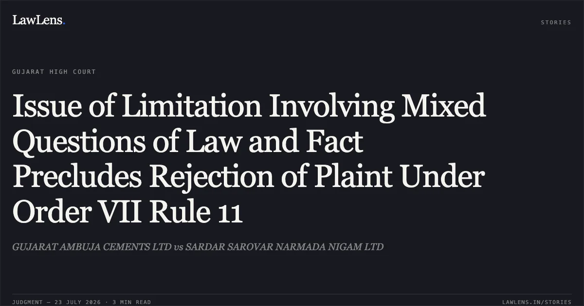 Issue of Limitation Involving Mixed Questions of Law and Fact Precludes Rejection of Plaint Under Order VII Rule 11. GUJARAT AMBUJA CEMENTS LTD vs SARDAR SAROVAR NARMADA NIGAM LTD. Gujarat High Court. LawLens