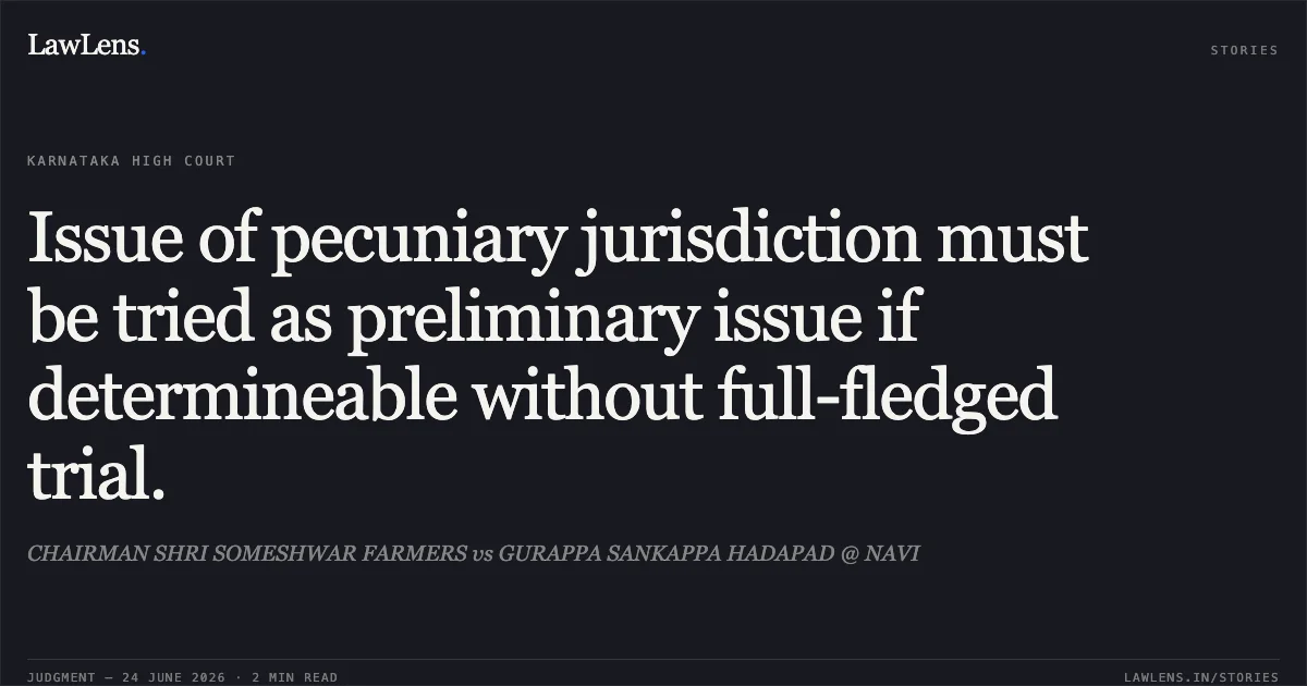 Issue of pecuniary jurisdiction must be tried as preliminary issue if determineable without full-fledged trial.. CHAIRMAN SHRI SOMESHWAR FARMERS vs GURAPPA SANKAPPA HADAPAD @ NAVI. Karnataka High Court. LawLens