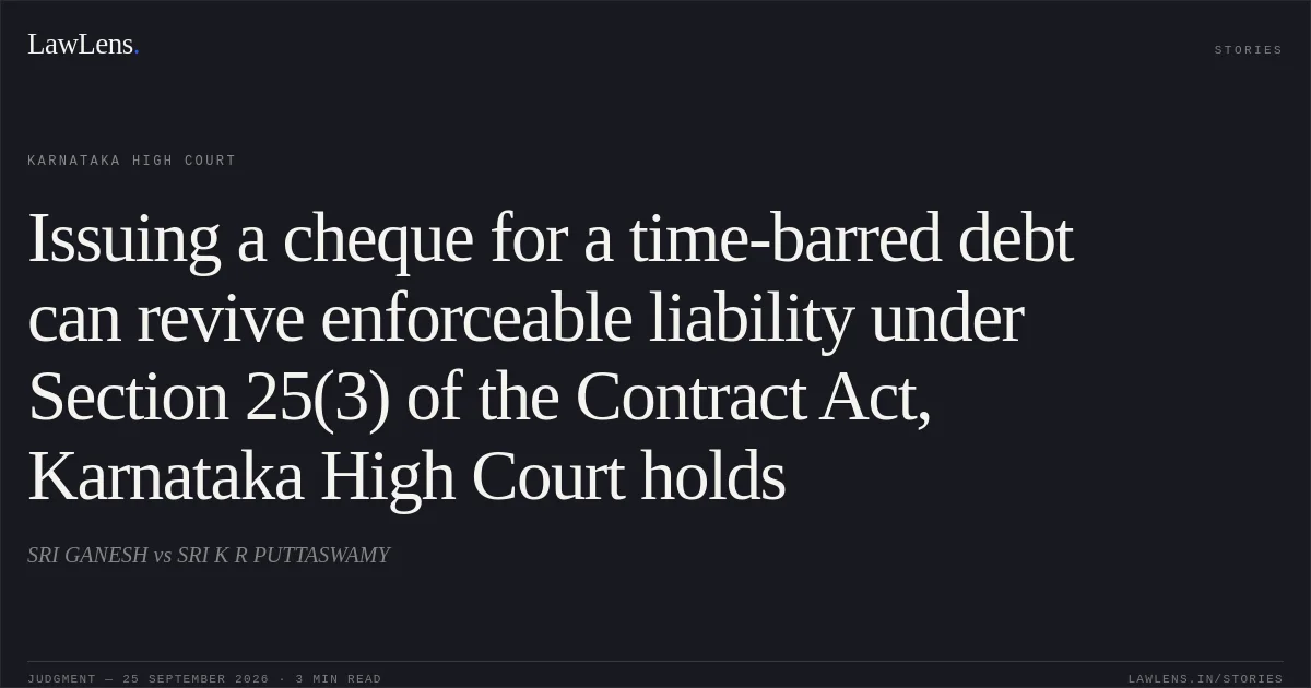 Issuing a cheque for a time-barred debt can revive enforceable liability under Section 25(3) of the Contract Act, Karnataka High Court holds. SRI GANESH vs SRI K R PUTTASWAMY. Karnataka High Court. LawLens