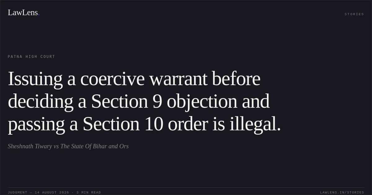 Issuing a coercive warrant before deciding a Section 9 objection and passing a Section 10 order is illegal.. Sheshnath Tiwary vs The State Of Bihar and Ors. Patna High Court. LawLens