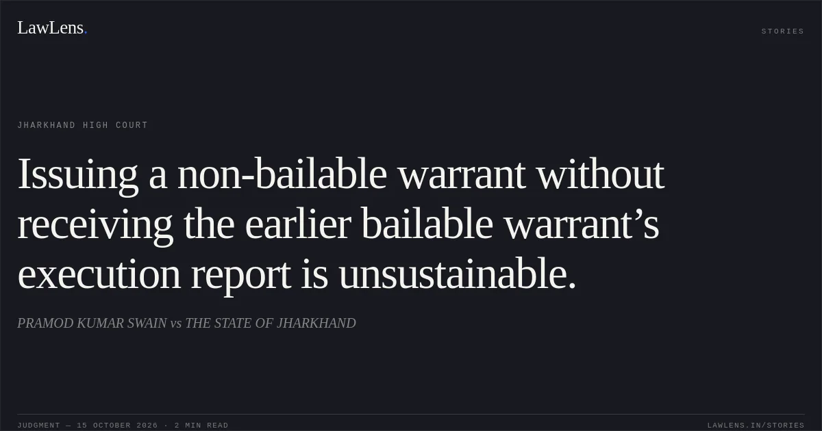 Issuing a non-bailable warrant without receiving the earlier bailable warrant’s execution report is unsustainable.. PRAMOD KUMAR SWAIN vs THE STATE OF JHARKHAND. Jharkhand High Court. LawLens