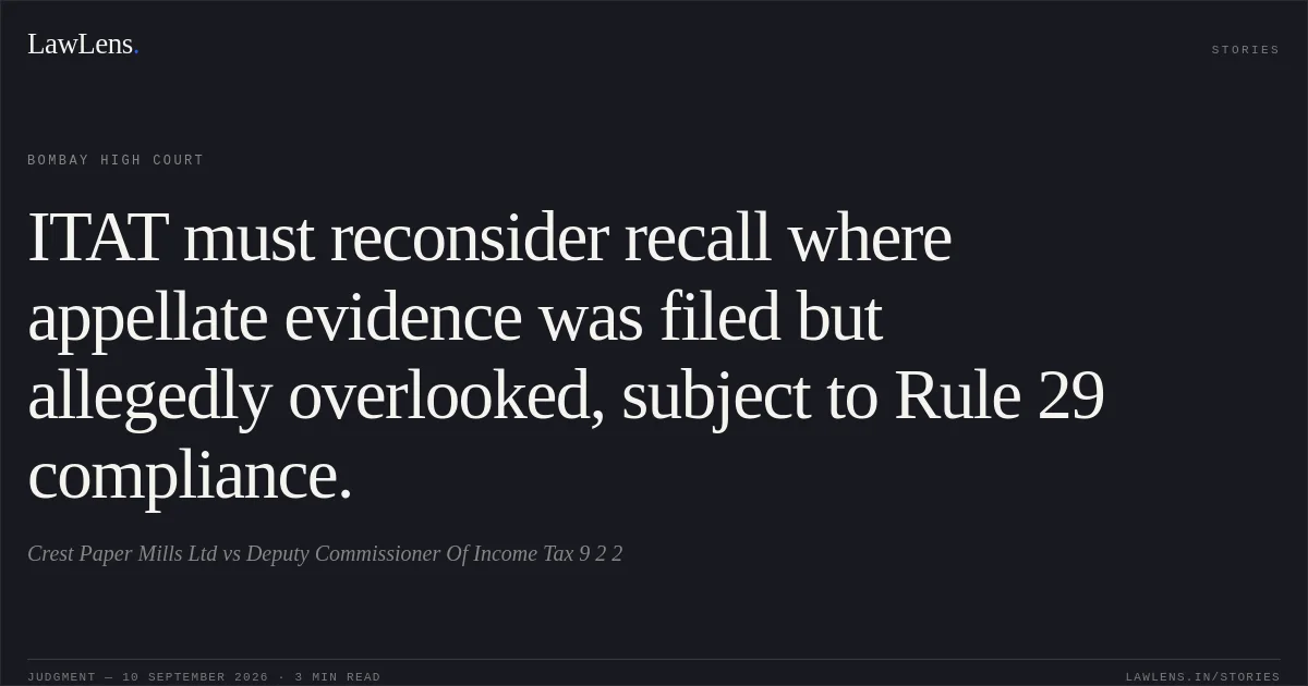 ITAT must reconsider recall where appellate evidence was filed but allegedly overlooked, subject to Rule 29 compliance.. Crest Paper Mills Ltd vs Deputy Commissioner Of Income Tax 9 2 2. Bombay High Court. LawLens