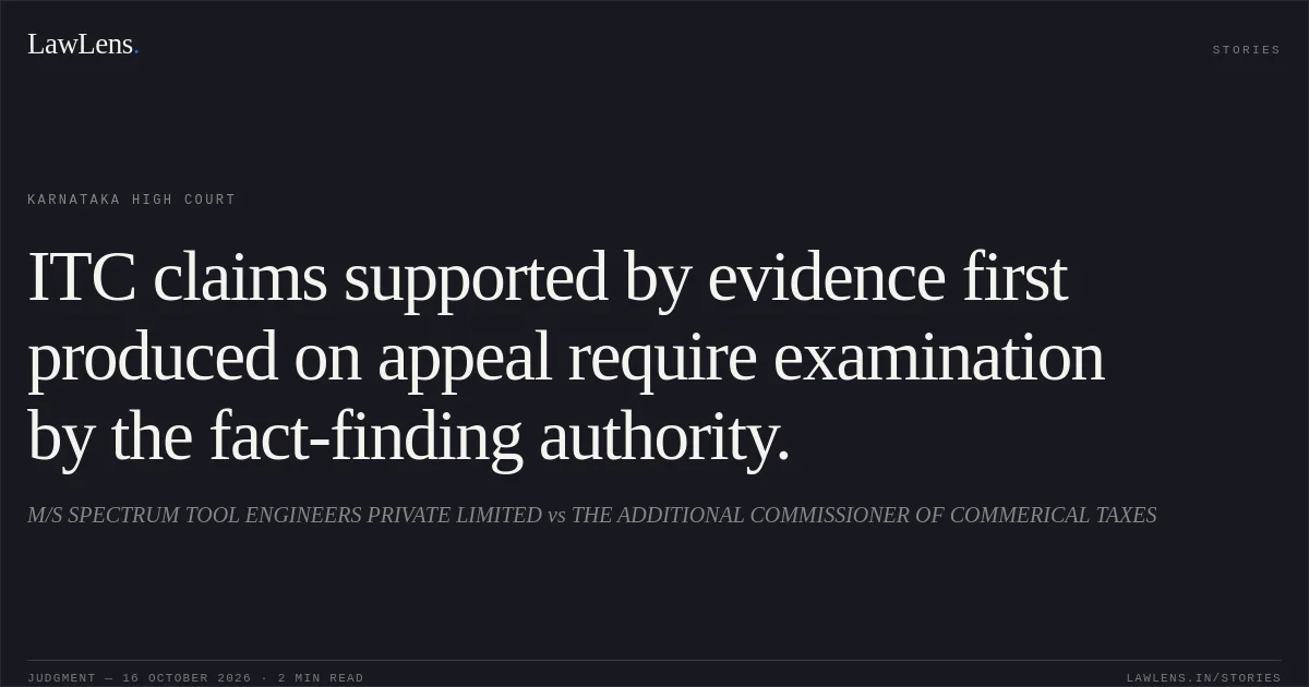 ITC claims supported by evidence first produced on appeal require examination by the fact-finding authority.. M/S SPECTRUM TOOL ENGINEERS PRIVATE LIMITED vs THE ADDITIONAL COMMISSIONER OF COMMERICAL TAXES. Karnataka High Court. LawLens