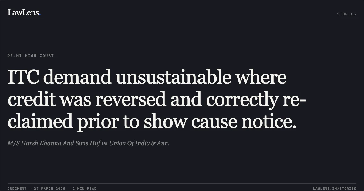 ITC demand unsustainable where credit was reversed and correctly re-claimed prior to show cause notice.. M/S Harsh Khanna And Sons Huf vs Union Of India & Anr.. Delhi High Court. LawLens