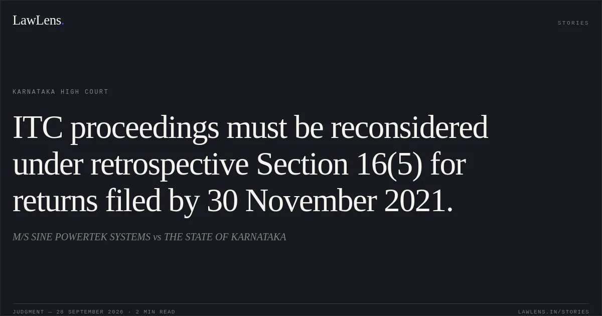 ITC proceedings must be reconsidered under retrospective Section 16(5) for returns filed by 30 November 2021.. M/S SINE POWERTEK SYSTEMS vs THE STATE OF KARNATAKA. Karnataka High Court. LawLens