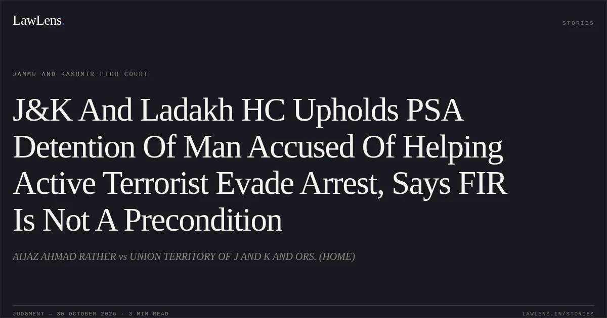 J&K And Ladakh HC Upholds PSA Detention Of Man Accused Of Helping Active Terrorist Evade Arrest, Says FIR Is Not A Precondition. AIJAZ AHMAD RATHER vs UNION TERRITORY OF J AND K AND ORS. (HOME). Jammu and Kashmir High Court. LawLens