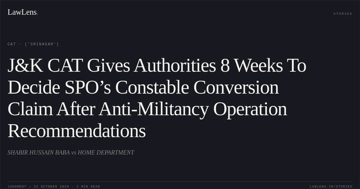 J&K CAT Gives Authorities 8 Weeks To Decide SPO’s Constable Conversion Claim After Anti-Militancy Operation Recommendations. SHABIR HUSSAIN BABA vs HOME DEPARTMENT. CAT - ['Srinagar']. LawLens