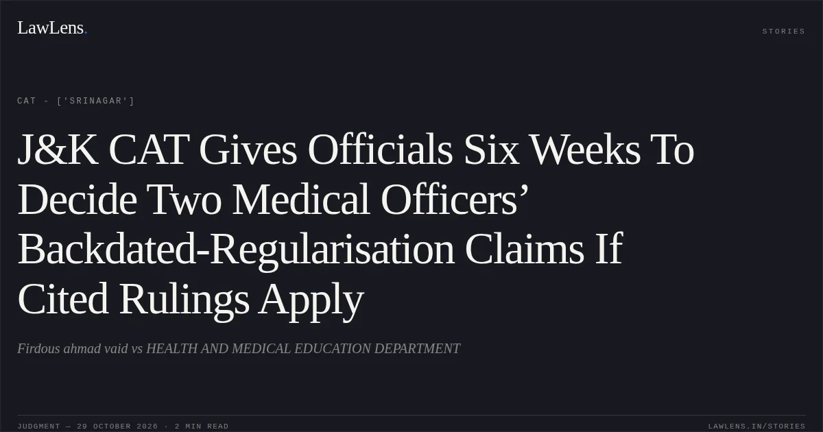 J&K CAT Gives Officials Six Weeks To Decide Two Medical Officers’ Backdated-Regularisation Claims If Cited Rulings Apply. Firdous ahmad vaid vs HEALTH AND MEDICAL EDUCATION DEPARTMENT. CAT - ['Srinagar']. LawLens