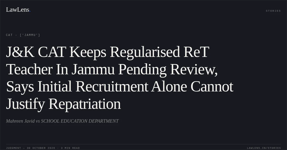 J&K CAT Keeps Regularised ReT Teacher In Jammu Pending Review, Says Initial Recruitment Alone Cannot Justify Repatriation. Mahreen Javid vs SCHOOL EDUCATION DEPARTMENT. CAT - ['Jammu']. LawLens