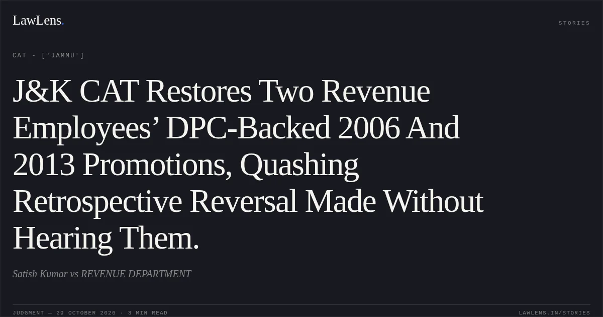 J&K CAT Restores Two Revenue Employees’ DPC-Backed 2006 And 2013 Promotions, Quashing Retrospective Reversal Made Without Hearing Them.. Satish Kumar vs REVENUE DEPARTMENT. CAT - ['Jammu']. LawLens
