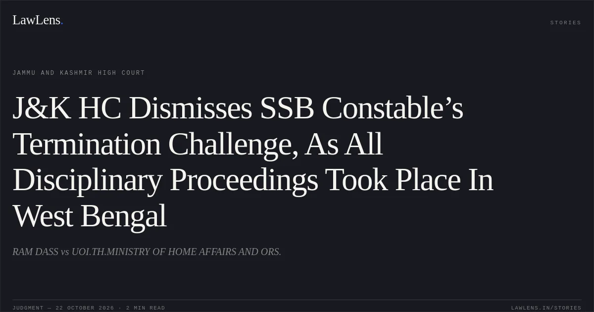 J&K HC Dismisses SSB Constable’s Termination Challenge, As All Disciplinary Proceedings Took Place In West Bengal. RAM DASS vs UOI.TH.MINISTRY OF HOME AFFAIRS AND ORS.. Jammu and Kashmir High Court. LawLens