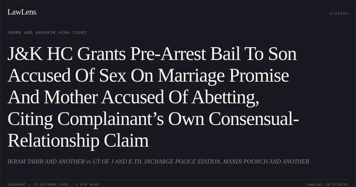 J&K HC Grants Pre-Arrest Bail To Son Accused Of Sex On Marriage Promise And Mother Accused Of Abetting, Citing Complainant’s Own Consensual-Relationship Claim. IKRAM TAHIR AND ANOTHER vs UT OF J AND K TH. INCHARGE POLICE STATION, MANDI POONCH AND ANOTHER. Jammu and Kashmir High Court. LawLens