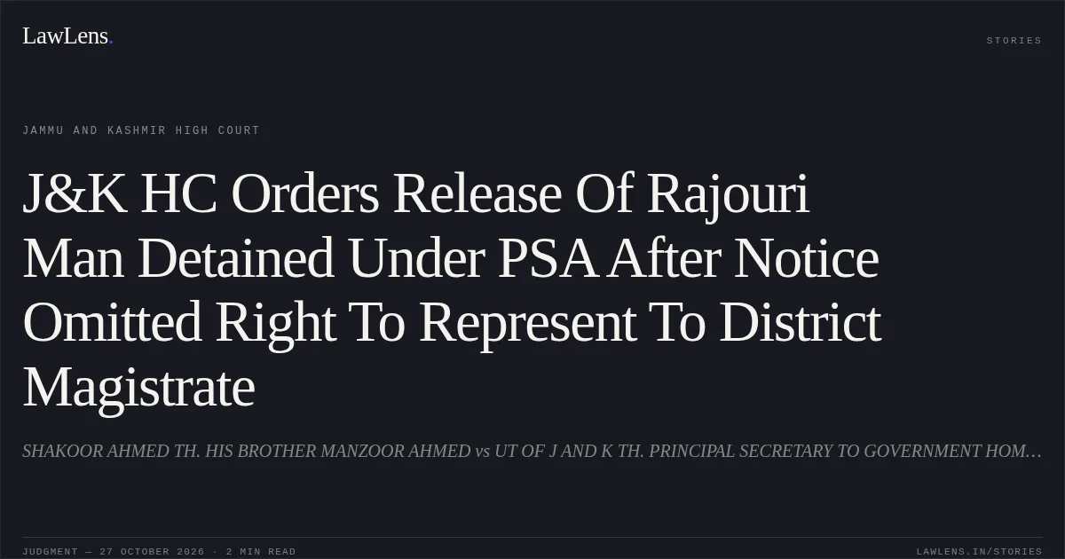 J&K HC Orders Release Of Rajouri Man Detained Under PSA After Notice Omitted Right To Represent To District Magistrate. SHAKOOR AHMED TH. HIS BROTHER MANZOOR AHMED vs UT OF J AND K TH. PRINCIPAL SECRETARY TO GOVERNMENT HOME, JAMMU AND OTHERS. Jammu and Kashmir High Court. LawLens