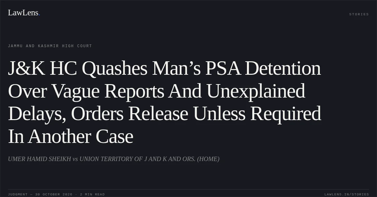 J&K HC Quashes Man’s PSA Detention Over Vague Reports And Unexplained Delays, Orders Release Unless Required In Another Case. UMER HAMID SHEIKH vs UNION TERRITORY OF J AND K AND ORS. (HOME). Jammu and Kashmir High Court. LawLens