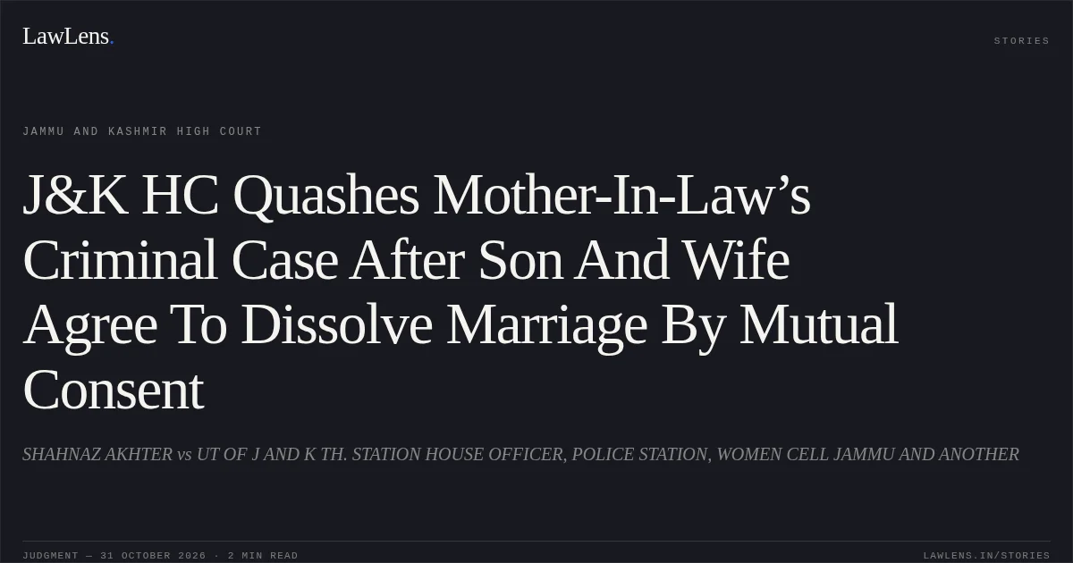 J&K HC Quashes Mother-In-Law’s Criminal Case After Son And Wife Agree To Dissolve Marriage By Mutual Consent. SHAHNAZ AKHTER vs UT OF J AND K TH. STATION HOUSE OFFICER, POLICE STATION, WOMEN CELL JAMMU AND ANOTHER. Jammu and Kashmir High Court. LawLens