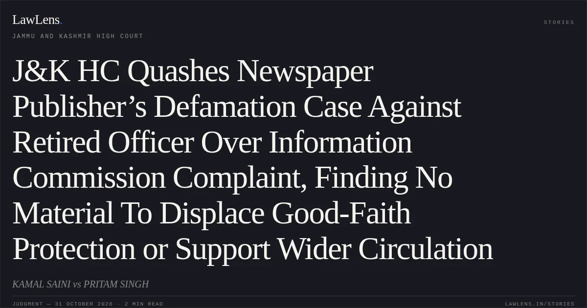 J&K HC Quashes Newspaper Publisher’s Defamation Case Against Retired Officer Over Information Commission Complaint, Finding No Material To Displace Good-Faith Protection or Support Wider Circulation. KAMAL SAINI vs PRITAM SINGH. Jammu and Kashmir High Court. LawLens