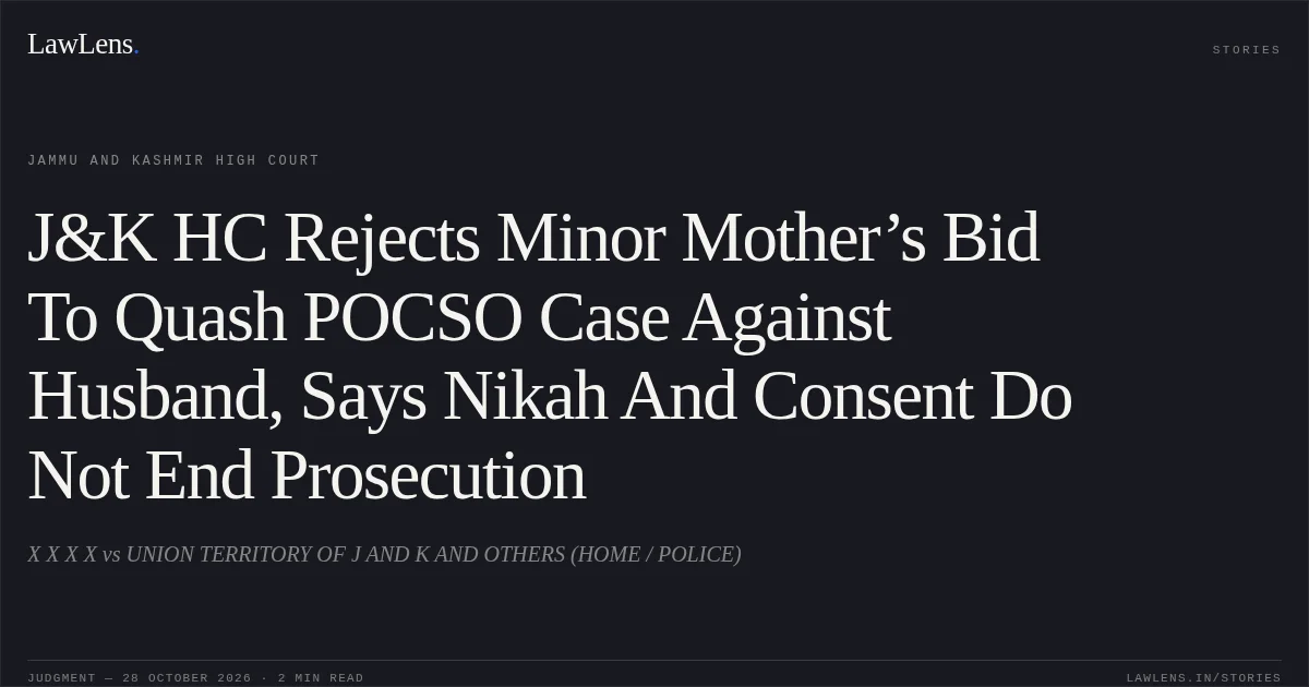 J&K HC Rejects Minor Mother’s Bid To Quash POCSO Case Against Husband, Says Nikah And Consent Do Not End Prosecution. X X X X vs UNION TERRITORY OF J AND K AND OTHERS (HOME / POLICE). Jammu and Kashmir High Court. LawLens