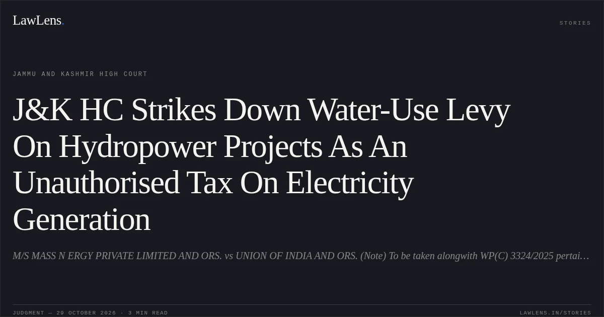 J&K HC Strikes Down Water-Use Levy On Hydropower Projects As An Unauthorised Tax On Electricity Generation. M/S MASS N ERGY PRIVATE LIMITED AND ORS. vs UNION OF INDIA AND ORS. (Note) To be taken alongwith WP(C) 3324/2025 pertaining to Jammu Wing.. Jammu and Kashmir High Court. LawLens
