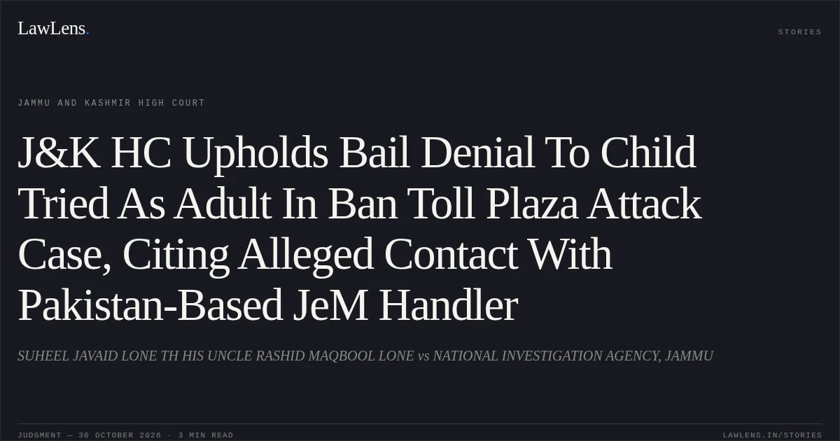 J&K HC Upholds Bail Denial To Child Tried As Adult In Ban Toll Plaza Attack Case, Citing Alleged Contact With Pakistan-Based JeM Handler. SUHEEL JAVAID LONE TH HIS UNCLE RASHID MAQBOOL LONE vs NATIONAL INVESTIGATION AGENCY, JAMMU. Jammu and Kashmir High Court. LawLens