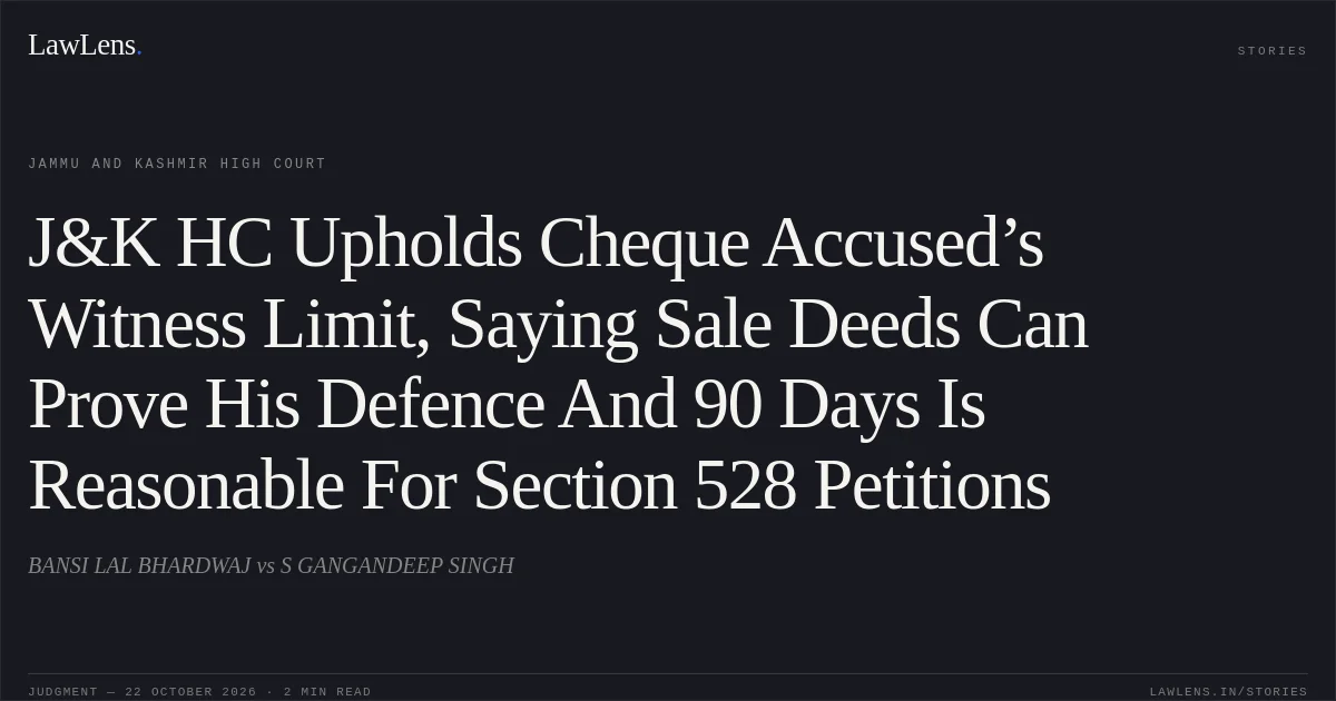 J&K HC Upholds Cheque Accused’s Witness Limit, Saying Sale Deeds Can Prove His Defence And 90 Days Is Reasonable For Section 528 Petitions. BANSI LAL BHARDWAJ vs S GANGANDEEP SINGH. Jammu and Kashmir High Court. LawLens