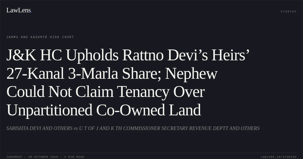 J&K HC Upholds Rattno Devi’s Heirs’ 27-Kanal 3-Marla Share; Nephew Could Not Claim Tenancy Over Unpartitioned Co-Owned Land. SARISHTA DEVI AND OTHERS vs U T OF J AND K TH COMMISSIONER SECRETARY REVENUE DEPTT AND OTHERS. Jammu and Kashmir High Court. LawLens