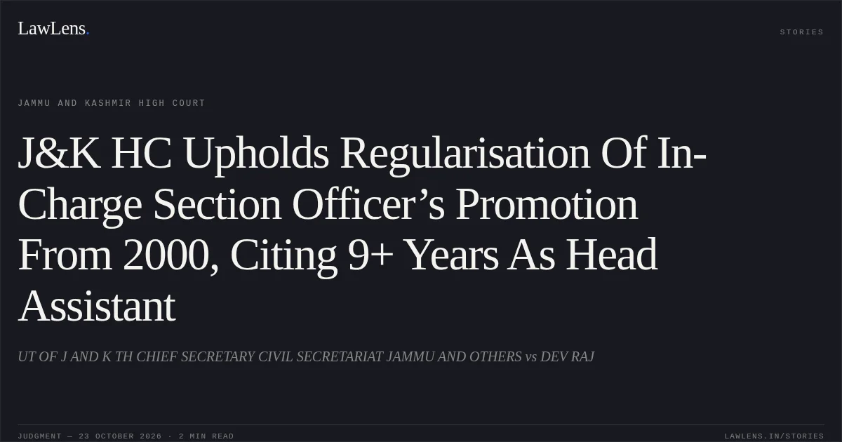 J&K HC Upholds Regularisation Of In-Charge Section Officer’s Promotion From 2000, Citing 9+ Years As Head Assistant. UT OF J AND K TH CHIEF SECRETARY CIVIL SECRETARIAT JAMMU AND OTHERS vs DEV RAJ. Jammu and Kashmir High Court. LawLens