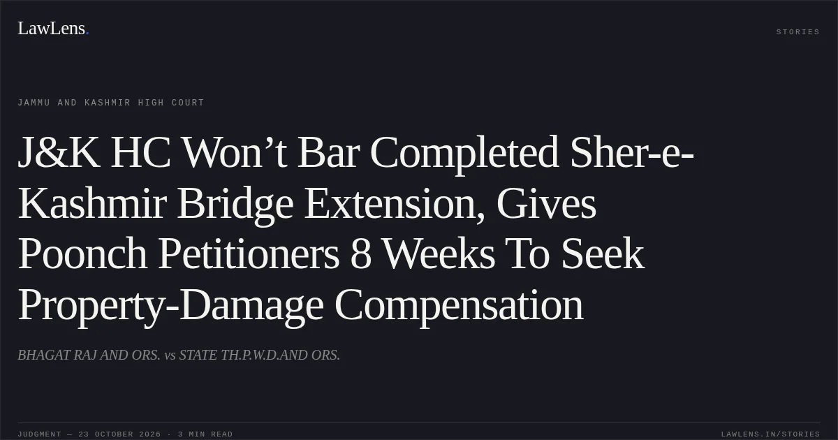 J&K HC Won’t Bar Completed Sher-e-Kashmir Bridge Extension, Gives Poonch Petitioners 8 Weeks To Seek Property-Damage Compensation. BHAGAT RAJ AND ORS. vs STATE TH.P.W.D.AND ORS.. Jammu and Kashmir High Court. LawLens