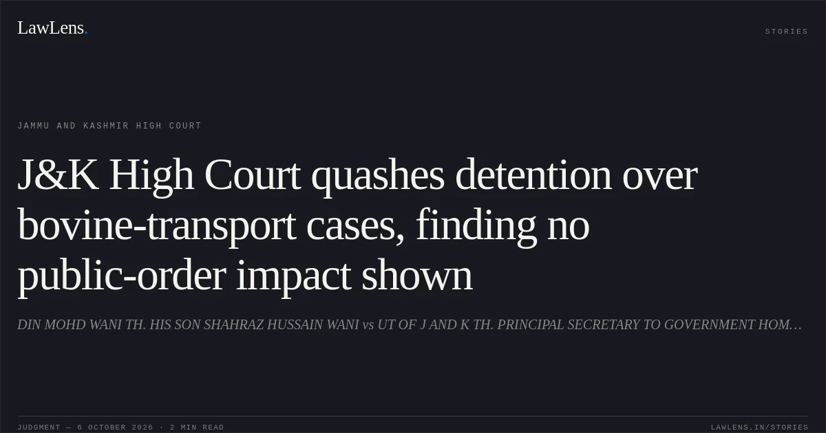 J&K High Court quashes detention over bovine-transport cases, finding no public-order impact shown. DIN MOHD WANI TH. HIS SON SHAHRAZ HUSSAIN WANI vs UT OF J AND K TH. PRINCIPAL SECRETARY TO GOVERNMENT HOME DEPARTMENT, JAMMU AND OTHERS. Jammu and Kashmir High Court. LawLens