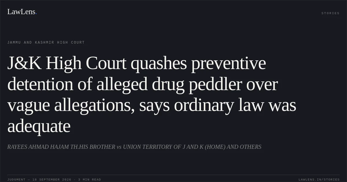J&K High Court quashes preventive detention of alleged drug peddler over vague allegations, says ordinary law was adequate. RAYEES AHMAD HAJAM TH.HIS BROTHER vs UNION TERRITORY OF J AND K (HOME) AND OTHERS. Jammu and Kashmir High Court. LawLens