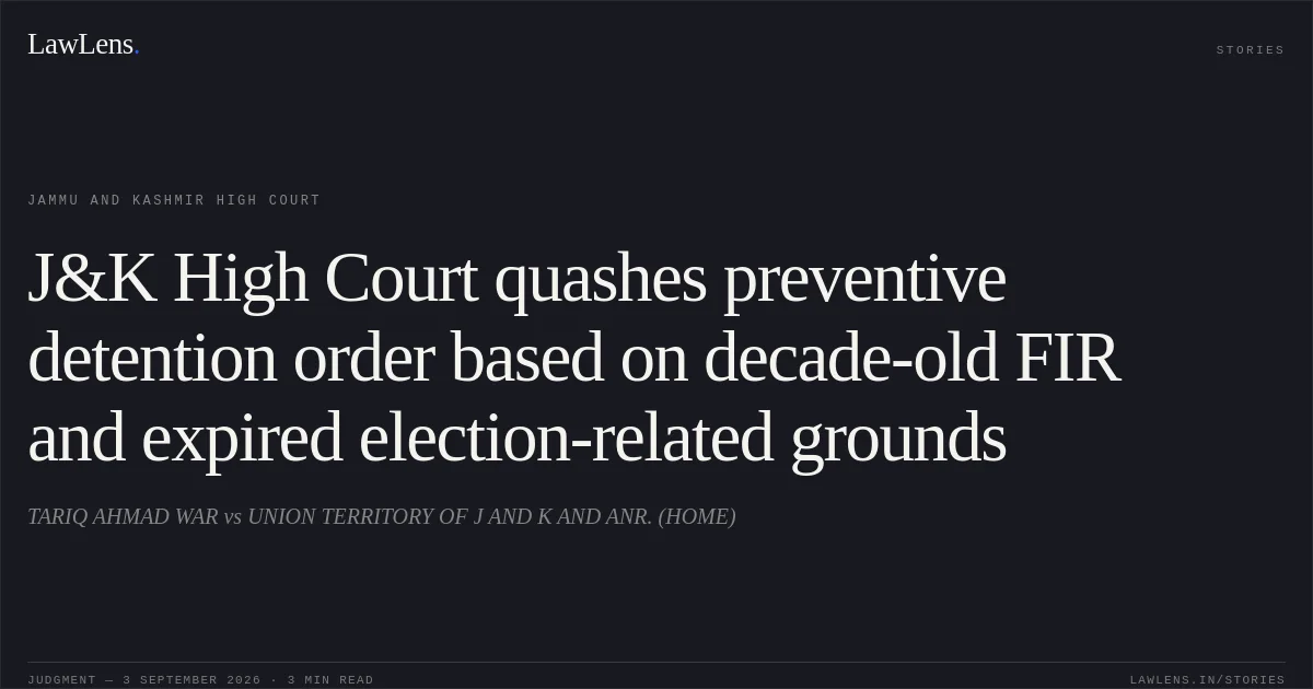 J&K High Court quashes preventive detention order based on decade-old FIR and expired election-related grounds. TARIQ AHMAD WAR vs UNION TERRITORY OF J AND K AND ANR. (HOME). Jammu and Kashmir High Court. LawLens
