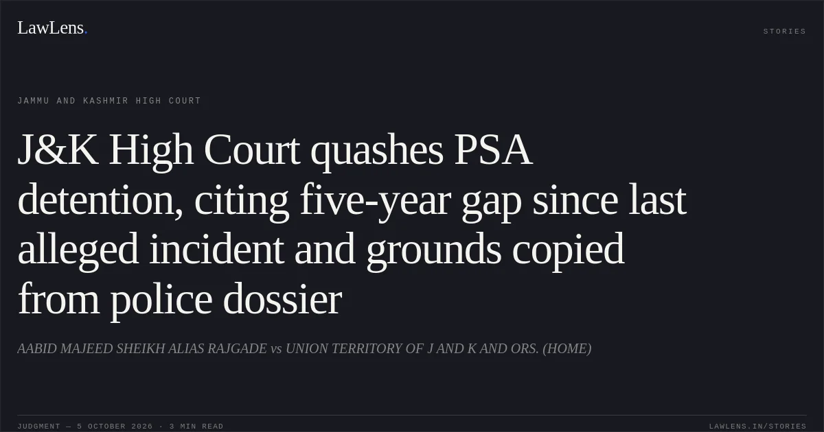 J&K High Court quashes PSA detention, citing five-year gap since last alleged incident and grounds copied from police dossier. AABID MAJEED SHEIKH ALIAS RAJGADE vs UNION TERRITORY OF J AND K AND ORS. (HOME). Jammu and Kashmir High Court. LawLens