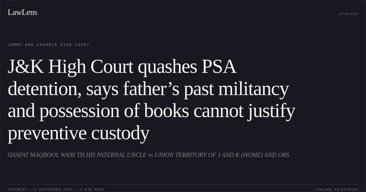 J&K High Court quashes PSA detention, says father’s past militancy and possession of books cannot justify preventive custody. SHAFAT MAQBOOL WANI TH.HIS PATERNAL UNCLE vs UNION TERRITORY OF J AND K (HOME) AND ORS. Jammu and Kashmir High Court. LawLens