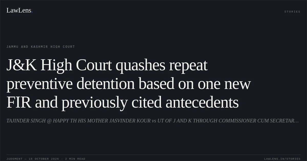 J&K High Court quashes repeat preventive detention based on one new FIR and previously cited antecedents. TAJINDER SINGH @ HAPPY TH HIS MOTHER JASVINDER KOUR vs UT OF J AND K THROUGH COMMISSIONER CUM SECRETARY TO THE GOVT HOME DEPTT AND OTHERS. Jammu and Kashmir High Court. LawLens