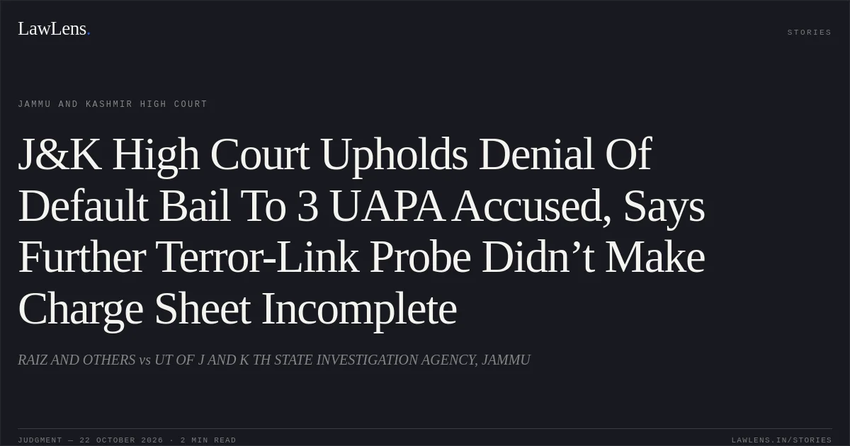 J&K High Court Upholds Denial Of Default Bail To 3 UAPA Accused, Says Further Terror-Link Probe Didn’t Make Charge Sheet Incomplete. RAIZ AND OTHERS vs UT OF J AND K TH STATE INVESTIGATION AGENCY, JAMMU. Jammu and Kashmir High Court. LawLens