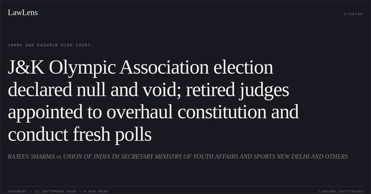 J&K Olympic Association election declared null and void; retired judges appointed to overhaul constitution and conduct fresh polls. RAJEEV SHARMA vs UNION OF INDIA TH SECRETARY MINISTRY OF YOUTH AFFAIRS AND SPORTS NEW DELHI AND OTHERS. Jammu and Kashmir High Court. LawLens