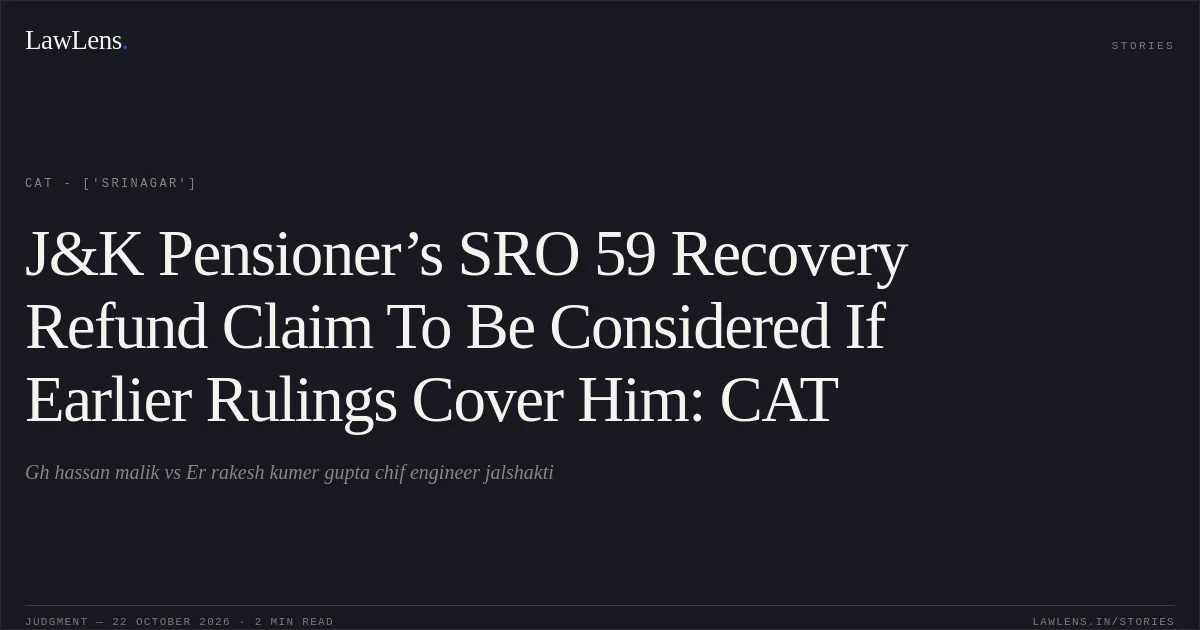 J&K Pensioner’s SRO 59 Recovery Refund Claim To Be Considered If Earlier Rulings Cover Him: CAT. Gh hassan malik vs Er rakesh kumer gupta chif engineer jalshakti. CAT - ['Srinagar']. LawLens