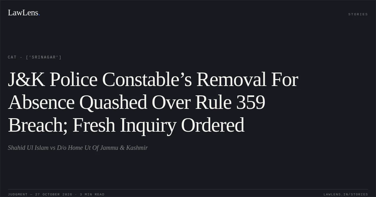 J&K Police Constable’s Removal For Absence Quashed Over Rule 359 Breach; Fresh Inquiry Ordered. Shahid Ul Islam vs D/o Home Ut Of Jammu & Kashmir. CAT - ['Srinagar']. LawLens