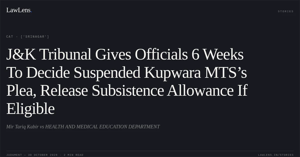 J&K Tribunal Gives Officials 6 Weeks To Decide Suspended Kupwara MTS’s Plea, Release Subsistence Allowance If Eligible. Mir Tariq Kabir vs HEALTH AND MEDICAL EDUCATION DEPARTMENT. CAT - ['Srinagar']. LawLens