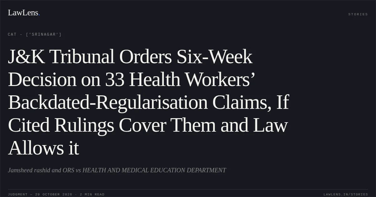 J&K Tribunal Orders Six-Week Decision on 33 Health Workers’ Backdated-Regularisation Claims, If Cited Rulings Cover Them and Law Allows it. Jamsheed rashid and ORS vs HEALTH AND MEDICAL EDUCATION DEPARTMENT. CAT - ['Srinagar']. LawLens