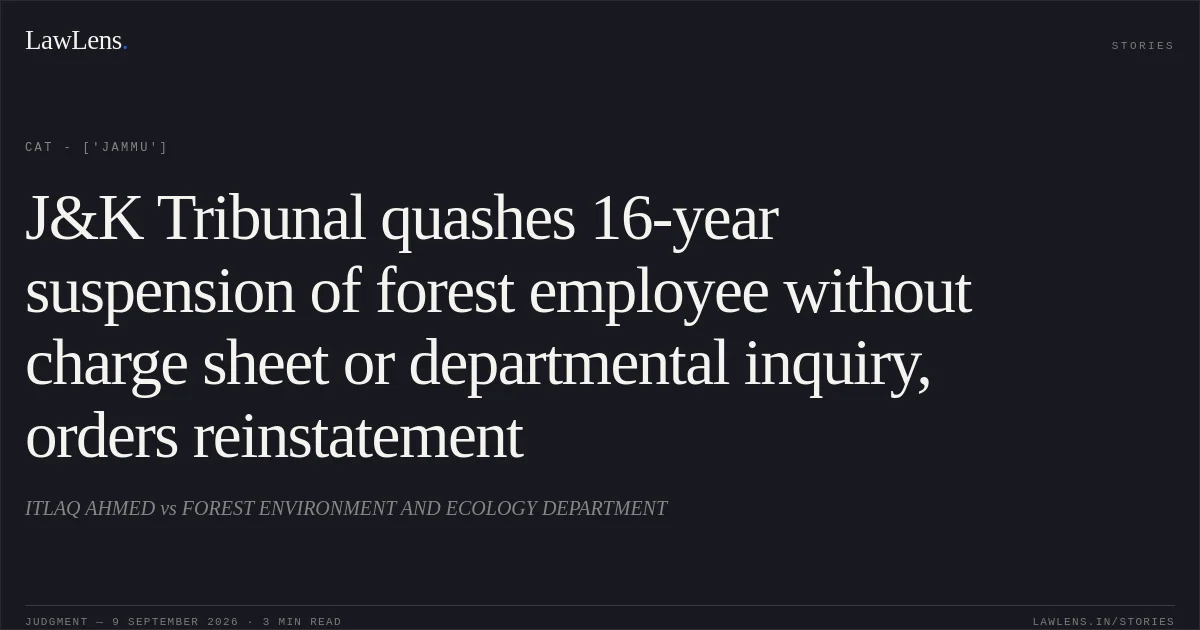 J&K Tribunal quashes 16-year suspension of forest employee without charge sheet or departmental inquiry, orders reinstatement. ITLAQ AHMED vs FOREST ENVIRONMENT AND ECOLOGY DEPARTMENT. CAT - ['Jammu']. LawLens